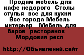 Продам мебель для кафе недорого. Столы, стулья, все для кухни. - Все города Мебель, интерьер » Мебель для баров, ресторанов   . Мордовия респ.